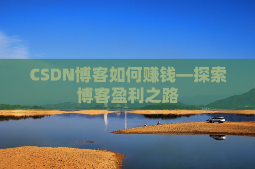 CSDN博客如何赚钱—探索博客盈利之路