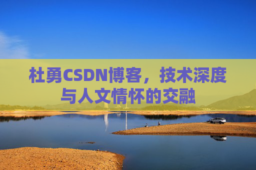 杜勇CSDN博客,技术深度与人文情怀的交融